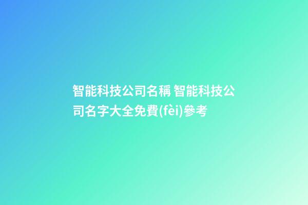 智能科技公司名稱 智能科技公司名字大全免費(fèi)參考-第1張-公司起名-玄機(jī)派